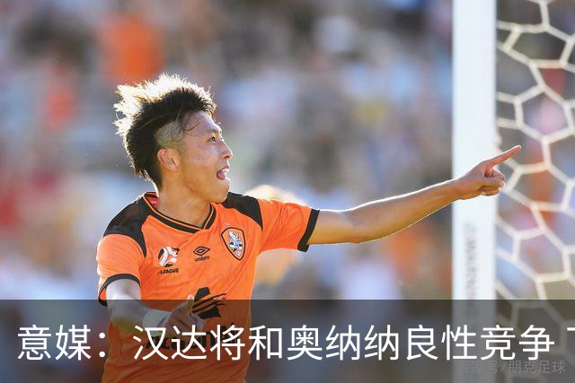 意媒：汉达将和奥纳纳良性竞争 下赛季仍可能主力
